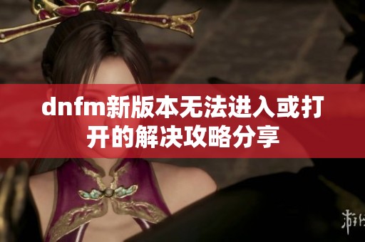 dnfm新版本无法进入或打开的解决攻略分享