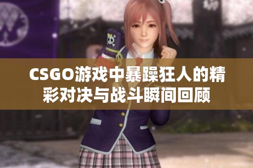 CSGO游戏中暴躁狂人的精彩对决与战斗瞬间回顾