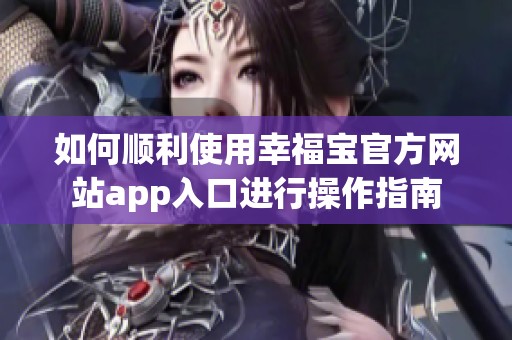 如何顺利使用幸福宝官方网站app入口进行操作指南