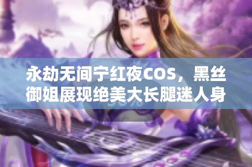 永劫无间宁红夜COS，黑丝御姐展现绝美大长腿迷人身姿