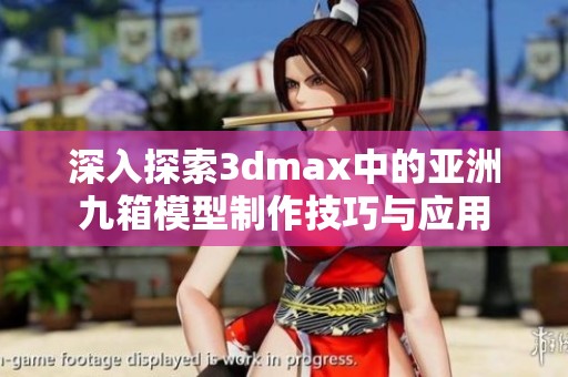 深入探索3dmax中的亚洲九箱模型制作技巧与应用