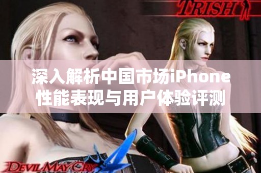 深入解析中国市场iPhone性能表现与用户体验评测