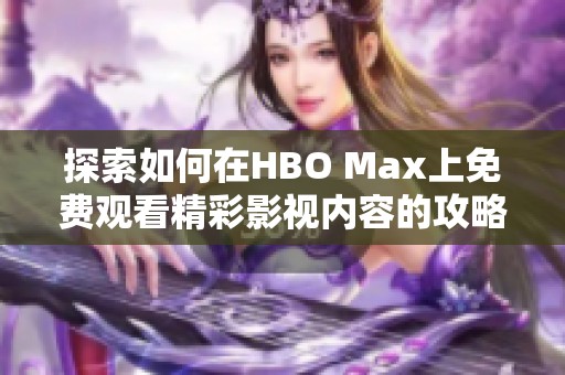 探索如何在HBO Max上免费观看精彩影视内容的攻略