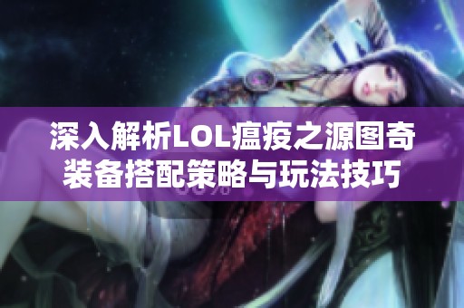 深入解析LOL瘟疫之源图奇装备搭配策略与玩法技巧