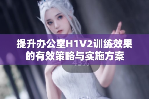 提升办公室H1V2训练效果的有效策略与实施方案