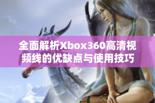 全面解析Xbox360高清视频线的优缺点与使用技巧