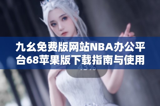 九幺免费版网站NBA办公平台68苹果版下载指南与使用技巧