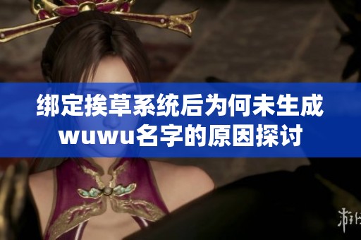 绑定挨草系统后为何未生成wuwu名字的原因探讨