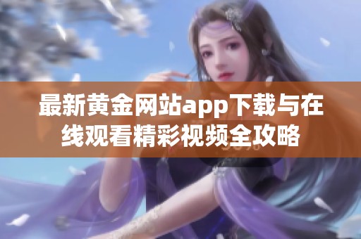 最新黄金网站app下载与在线观看精彩视频全攻略