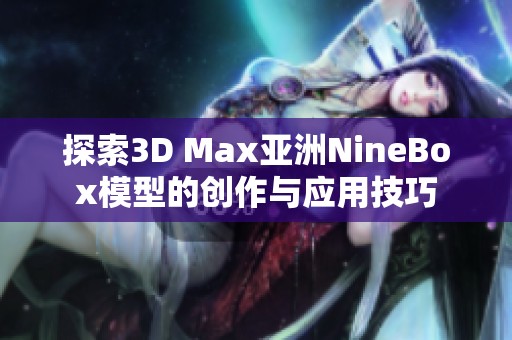 探索3D Max亚洲NineBox模型的创作与应用技巧