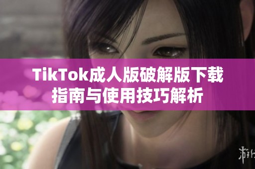 TikTok成人版破解版下载指南与使用技巧解析