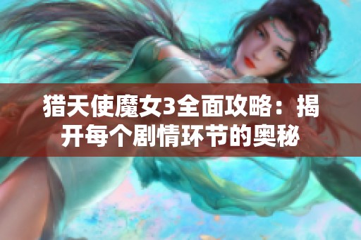 猎天使魔女3全面攻略：揭开每个剧情环节的奥秘