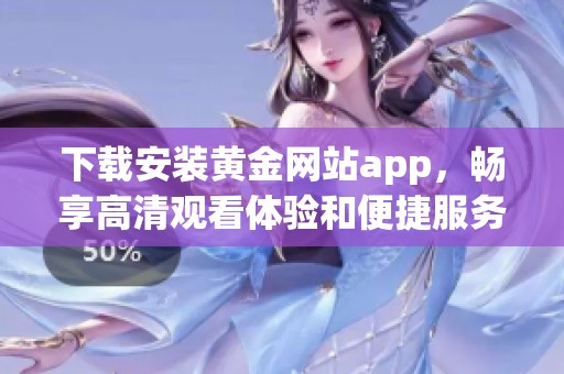 下载安装黄金网站app，畅享高清观看体验和便捷服务