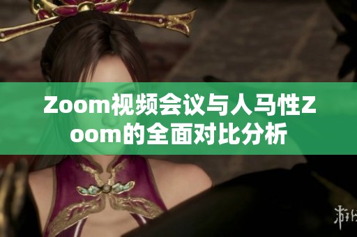 Zoom视频会议与人马性Zoom的全面对比分析