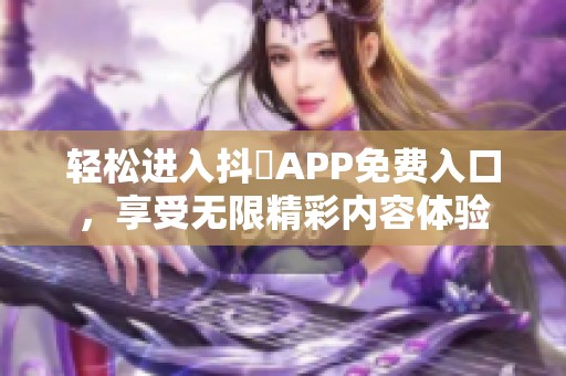 轻松进入抖抈APP免费入口，享受无限精彩内容体验