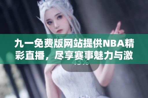 九一免费版网站提供NBA精彩直播，尽享赛事魅力与激情