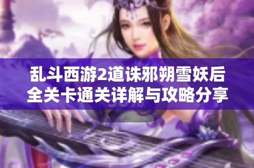 乱斗西游2道诛邪朔雪妖后全关卡通关详解与攻略分享