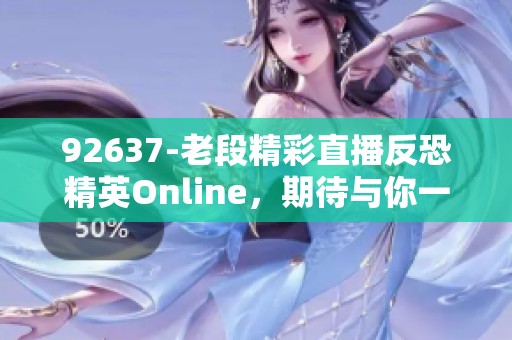 92637-老段精彩直播反恐精英Online，期待与你一同挑战极限