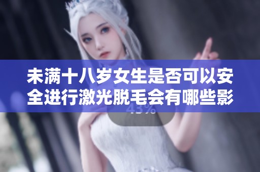 未满十八岁女生是否可以安全进行激光脱毛会有哪些影响