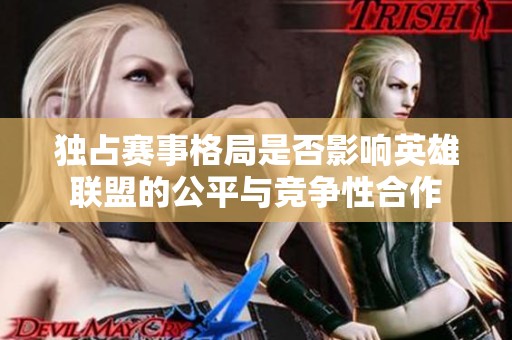 独占赛事格局是否影响英雄联盟的公平与竞争性合作