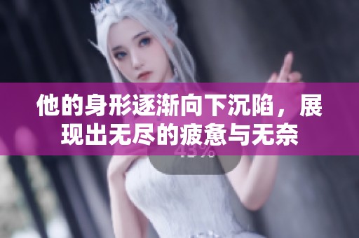 他的身形逐渐向下沉陷，展现出无尽的疲惫与无奈