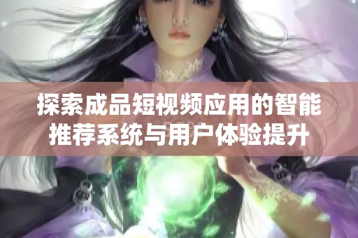 探索成品短视频应用的智能推荐系统与用户体验提升