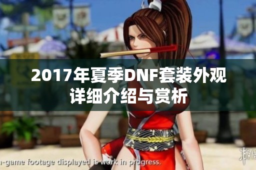 2017年夏季DNF套装外观详细介绍与赏析