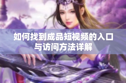 如何找到成品短视频的入口与访问方法详解