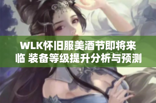 WLK怀旧服美酒节即将来临 装备等级提升分析与预测