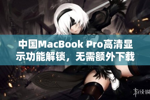 中国MacBook Pro高清显示功能解锁，无需额外下载操作