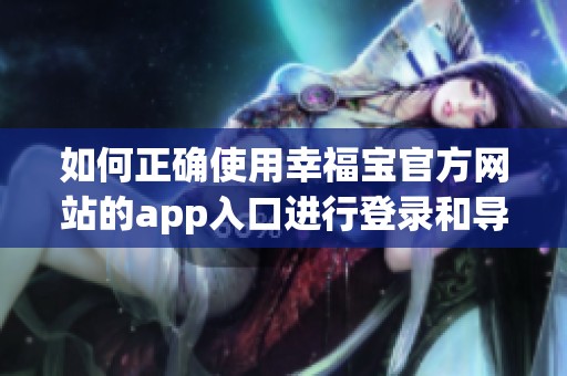 如何正确使用幸福宝官方网站的app入口进行登录和导航