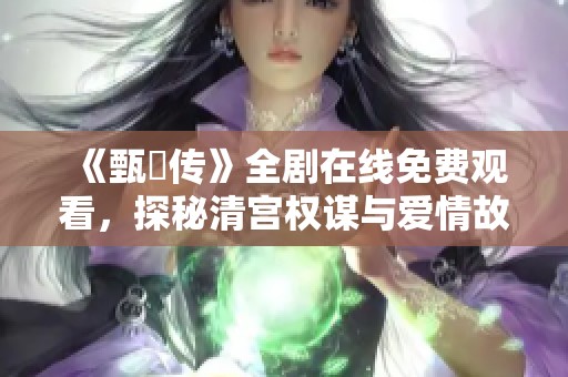 《甄嬛传》全剧在线免费观看，探秘清宫权谋与爱情故事