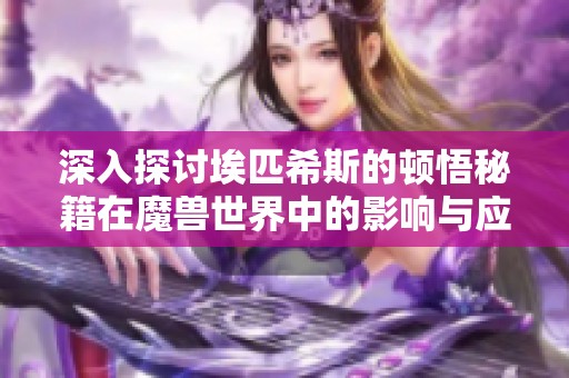 深入探讨埃匹希斯的顿悟秘籍在魔兽世界中的影响与应用