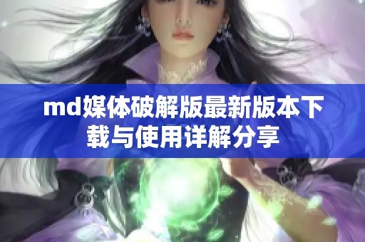 md媒体破解版最新版本下载与使用详解分享