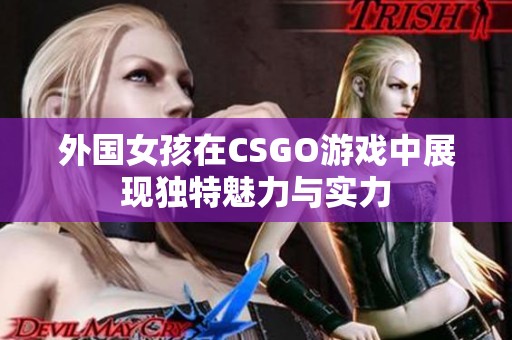 外国女孩在CSGO游戏中展现独特魅力与实力