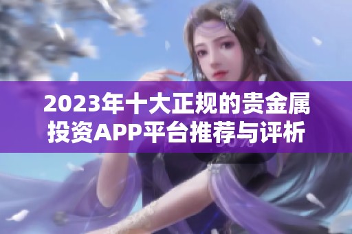 2023年十大正规的贵金属投资APP平台推荐与评析