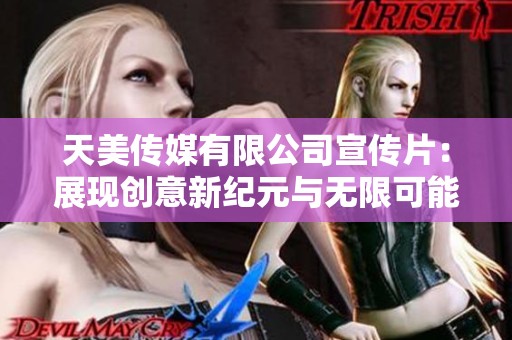 天美传媒有限公司宣传片：展现创意新纪元与无限可能性