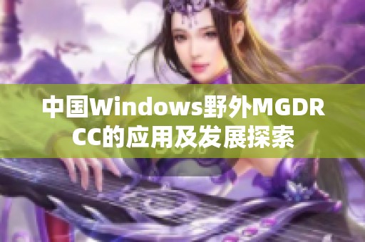 中国Windows野外MGDRCC的应用及发展探索