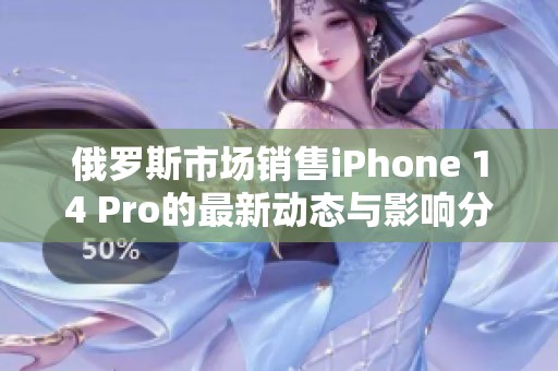 俄罗斯市场销售iPhone 14 Pro的最新动态与影响分析