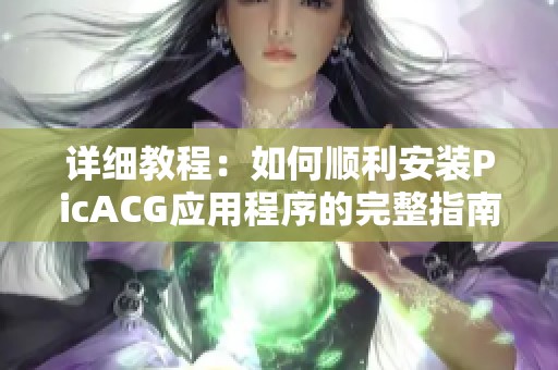 详细教程：如何顺利安装PicACG应用程序的完整指南