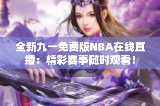 全新九一免费版NBA在线直播：精彩赛事随时观看！