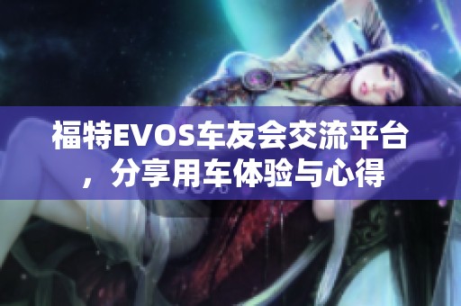 福特EVOS车友会交流平台，分享用车体验与心得