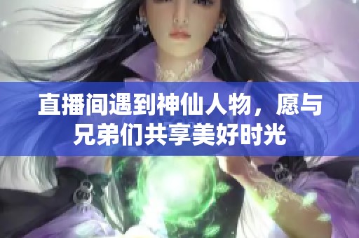 直播间遇到神仙人物，愿与兄弟们共享美好时光