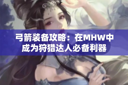 弓箭装备攻略：在MHW中成为狩猎达人必备利器