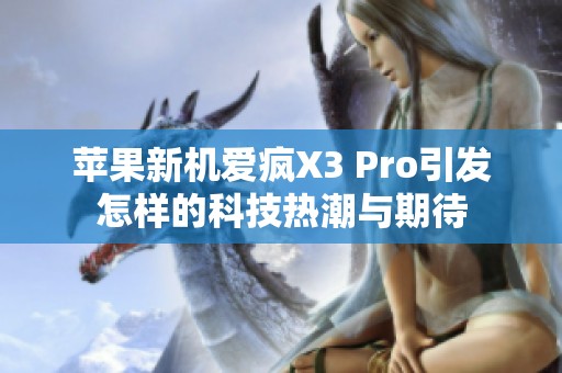 苹果新机爱疯X3 Pro引发怎样的科技热潮与期待