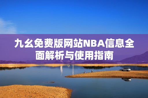 九幺免费版网站NBA信息全面解析与使用指南