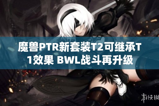 魔兽PTR新套装T2可继承T1效果 BWL战斗再升级