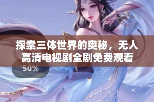 探索三体世界的奥秘，无人高清电视剧全剧免费观看