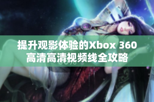 提升观影体验的Xbox 360高清高清视频线全攻略