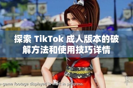 探索 TikTok 成人版本的破解方法和使用技巧详情